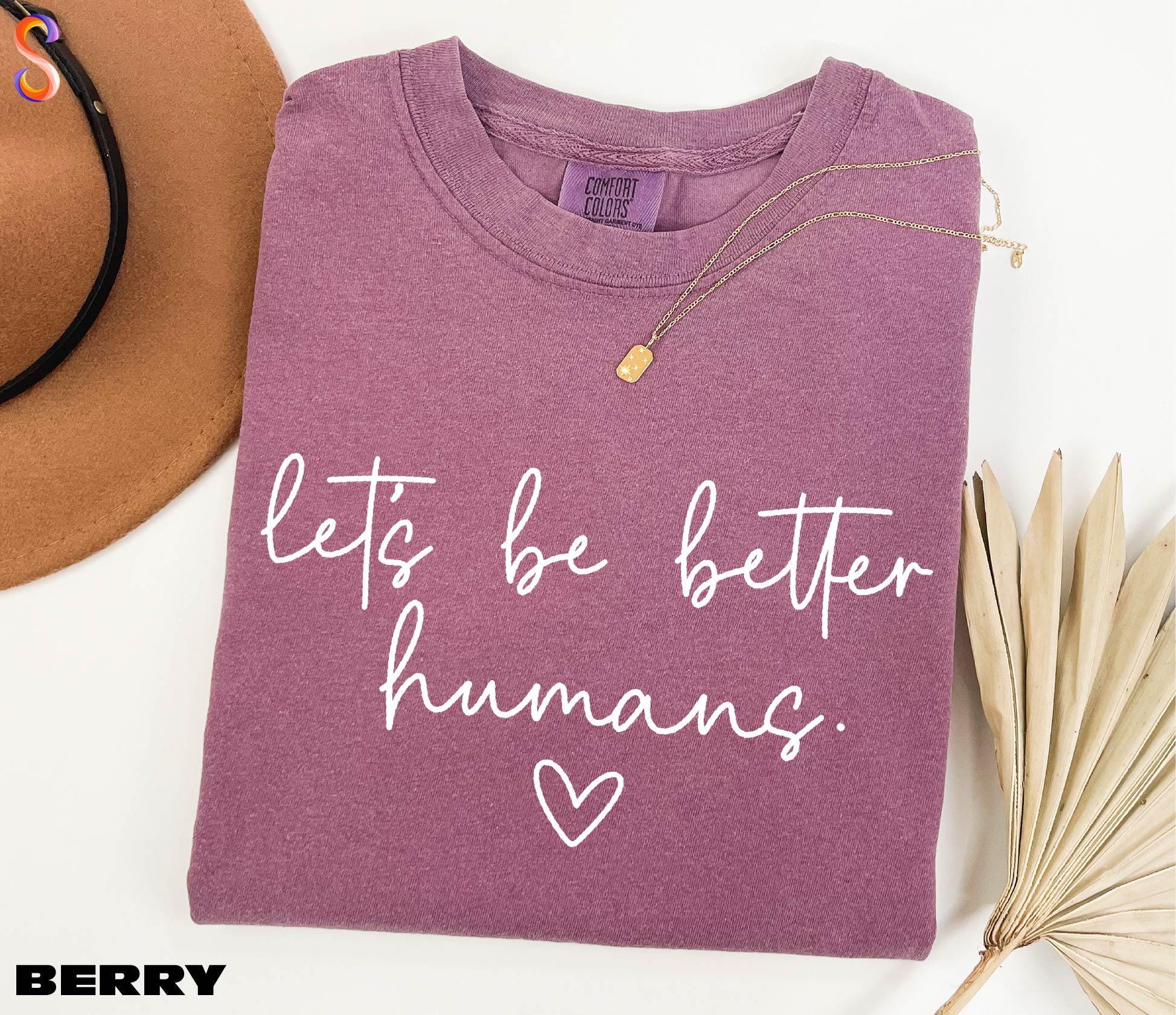 Let's Be Better Humans Shirt, Inspirational Sweater, Motivational Sweatshirt, Gift for Her, Trendy Women's Shirt, Comfort Colors T-Shirt