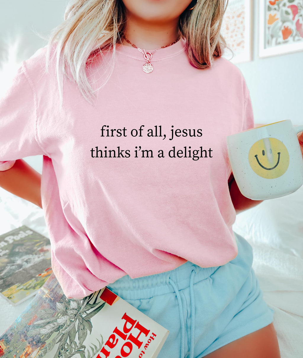 First Of All Jesus Thinks I'm a Delight Comfort Shirt, Funny Christian Shirt, Sarcastic Women Shirt, Trendy Tshirt, Gift For Her